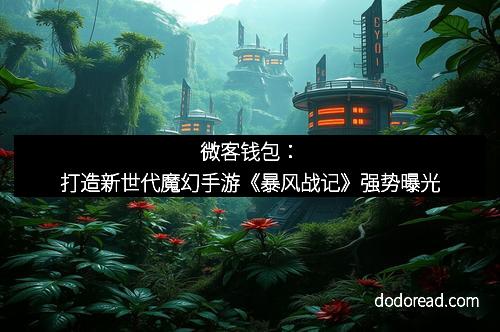微客钱包：打造新世代魔幻手游《暴风战记》强势曝光