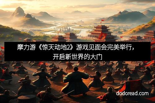 摩力游《惊天动地2》游戏见面会完美举行，开启新世界的大门