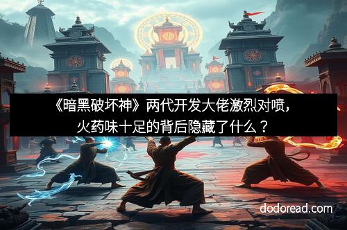 《暗黑破坏神》两代开发大佬激烈对喷，火药味十足的背后隐藏了什么？